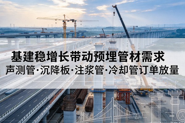 铁锋基建稳增长带动预埋监测管材需求，声测管、沉降板、注浆管订单持续放量