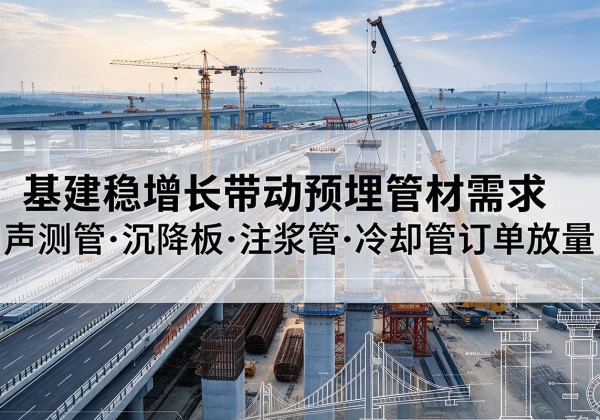 铁锋基建稳增长带动预埋监测管材需求，声测管、沉降板、注浆管订单持续放量